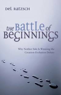The Battle of Beginnings : Why Neither Side Is Winning the Creation-Evolution Debate