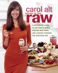 Eating in the Raw : A Beginner&#039;s Guide to Getting Slimmer, Feeling Healthier, and Looking Younger the Raw-Food Way by Carol Alt; David Roth - 2004