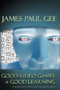 Good Video Games and Good Learning: Collected Essays on Video Games, Learning and Literacy, 2nd...