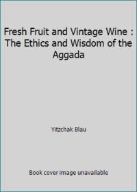 Fresh Fruit and Vintage Wine : The Ethics and Wisdom of the Aggada