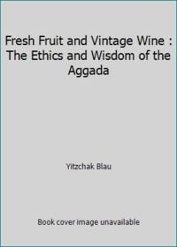 Fresh Fruit and Vintage Wine : The Ethics and Wisdom of the Aggada by Yitzchak Blau - 2009