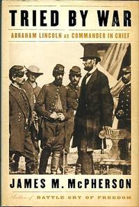 Tried By War: Abraham Lincoln As Commander In Chief