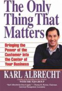 The Only Thing That Matters : Bringing the Power of the Customer into the Center of Your Business