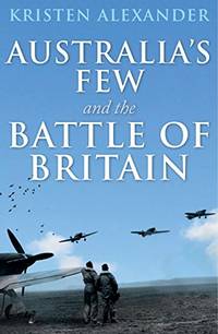 Australias Few &amp; the Battle of Britain by Alexander, Kristen