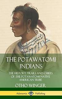 The Potawatomi Indians: The History, Trails and Chiefs of the Potawatomi Native American Tribe...