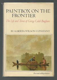 Paintbox on the Frontier: The Life and Times of George Caleb Bingham. by Constant, Alberta Wilson - 1974