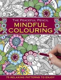 The Peaceful Pencil: Mindful Colouring: 75 Mindful Designs To Colour In by Peony Press - 2017