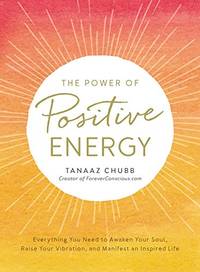 The Power of Positive Energy: Everything you need to awaken your soul, raise your vibration, and...