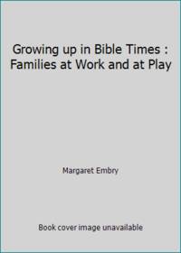 Growing up in Bible Times : Families at Work and at Play