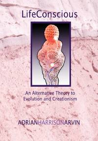 Lifeconscious: An Alternative Theory to Evolution and Creationism