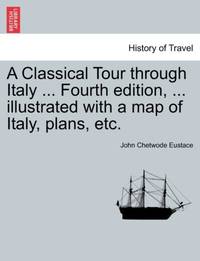A Classical Tour through Italy ... Fourth edition, ... illustrated with a map of Italy, plans, etc.