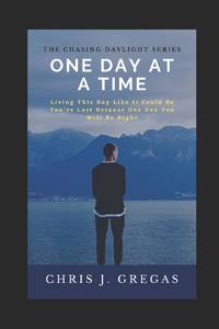 One Day at A Time: Living This Day Like It Could Be You're Last Because One Day You Will Be Right