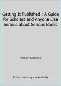 Getting It Published : A Guide for Scholars and Anyone Else Serious about Serious Books