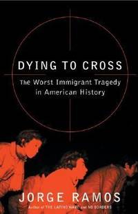 Dying to Cross : The Worst Immigrant Tragedy in American History