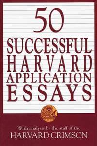 50 Successful Harvard Application Essays : What Worked for Them Can Help You Get into the College...