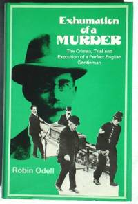 Exhumation of a Murder: The Crimes, Trial and Execution of a Perfect English Gentleman