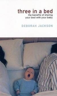 Three in a Bed : The Benefits of Sharing Your Bed with Your Baby