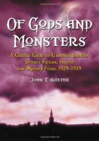 Of Gods and Monsters: A Critical Guide to Universal Studios&#039; Science Fiction, Horror and Mystery Films... by John T. Soister - 2005-03-01