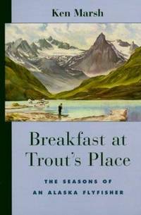 Breakfast at Trout's Place : The Seasons of an Alaska Flyfisher