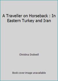 A Traveller on Horseback: In Eastern Turkey and Iran