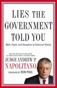 Lies the Government Told You : Myth, Power, and Deception in American History by Andrew P. Napolitano - 2010