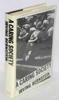 A caring society: the New Deal, the worker, and the great depression. A history of the American worker, 1933-1941 by Bernstein, Irving - 1985