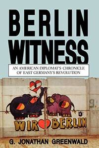 Berlin Witness: An American Diplomat's Chronicle of East German's Revolution
