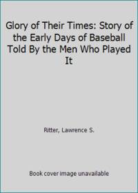image of Glory of Their Times: Story of the Early Days of Baseball Told By the Men Who Played It