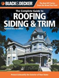 The Complete Guide to Roofing Siding and Trim : Protect and Beautify the Exterior of Your Home