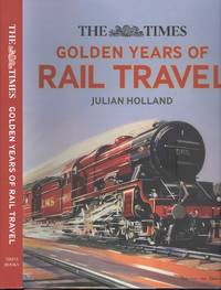 The Times Golden Years of Rail Travel by Holland, Julian; Times Books - 2019