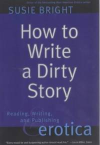 How to Write a Dirty Story: Reading, Writing, and Publishing Erotica