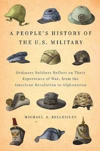 A People's History Of The U.s. Military: Common Soliders Reflect on Their Experience of War, from...