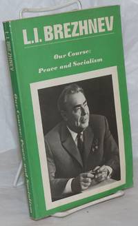 Our Course: Peace and Socialism. A Collection of Speeches by General Secretary of the CPSU Central Committee, L.I. Brezhnev (March 1971-December 1972) by Brezhnev, Leonid - 1975