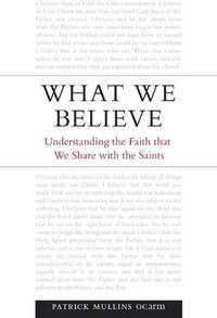 What We Believe: Understanding the Faith That We Share with the Saints