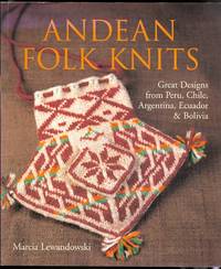 ANDEAN FOLK KNITS.  GREAT DESIGNS FROM PERU, CHILE, ARGENTINA, ECUADOR &amp; BOLIVIA. by Lewandowski, Marcia - 2006