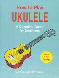 How to Play Ukulele: A Complete Guide for Beginners (How to Play Music Series)