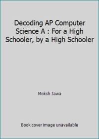 Decoding AP Computer Science A : For a High Schooler, by a High Schooler
