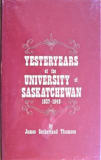 Yesteryears at the University of Saskatchewan 1937-1949 by Thomson, James Sutherland - 1969