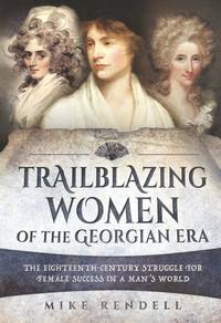 Trailblazing Women of the Georgian Era: The Eighteenth-Century Struggle for Female Success in a...