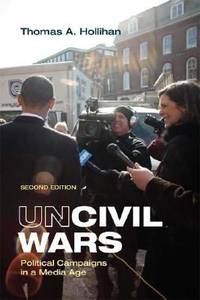 Uncivil Wars : Political Campaigns in a Media Age by Thomas A. Hollihan - 2008