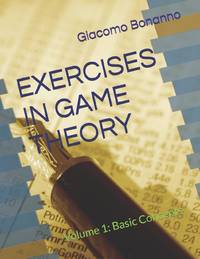 EXERCISES IN GAME THEORY: Volume 1: Basic Concepts