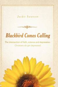 Blackbird Comes Calling: The Intersection of Faith, Science and Depression. Christians Do Get...