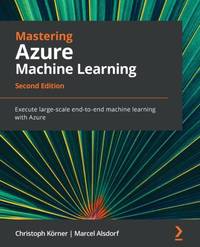 Mastering Azure Machine Learning - Second Edition: Execute large-scale end-to-end machine...
