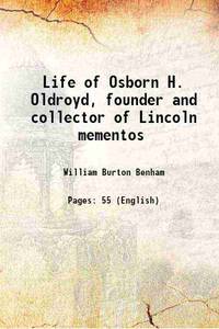 Life of Osborn H. Oldroyd, founder and collector of Lincoln mementos 1927 by William Burton Benham - 2017