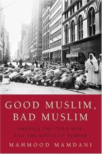 Good Muslim, Bad Muslim : America, the Cold War, and the Roots of Terror by Mahmood Mamdani - 2004