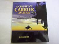 A Century of Carrier Aviation. The Evolution of Ships and Shipborne Aircraft. by Hobbs, David - 2009