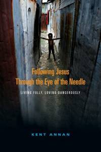 Following Jesus Through the Eye of the Needle : Living Fully, Loving Dangerously