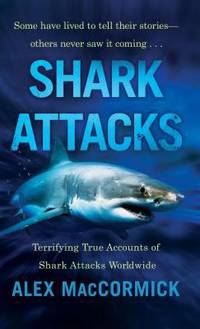 Shark Attacks : Terrifying True Accounts of Shark Attacks Worldwide by Alex MacCormick - 1998