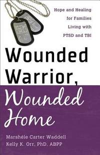 Wounded Warrior, Wounded Home : Hope and Healing for Families Living with PTSD and TBI