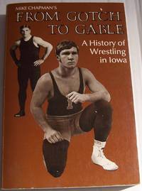 A History of Wrestling in Iowa: From Gotch to Gable by Chapman, Mike - 1981